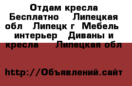 Отдам кресла Бесплатно! - Липецкая обл., Липецк г. Мебель, интерьер » Диваны и кресла   . Липецкая обл.